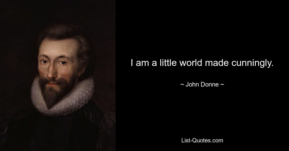 I am a little world made cunningly. — © John Donne