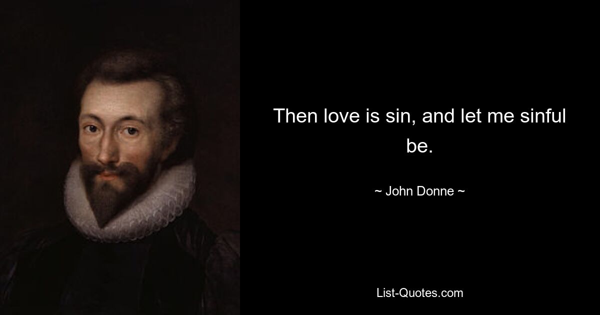 Then love is sin, and let me sinful be. — © John Donne