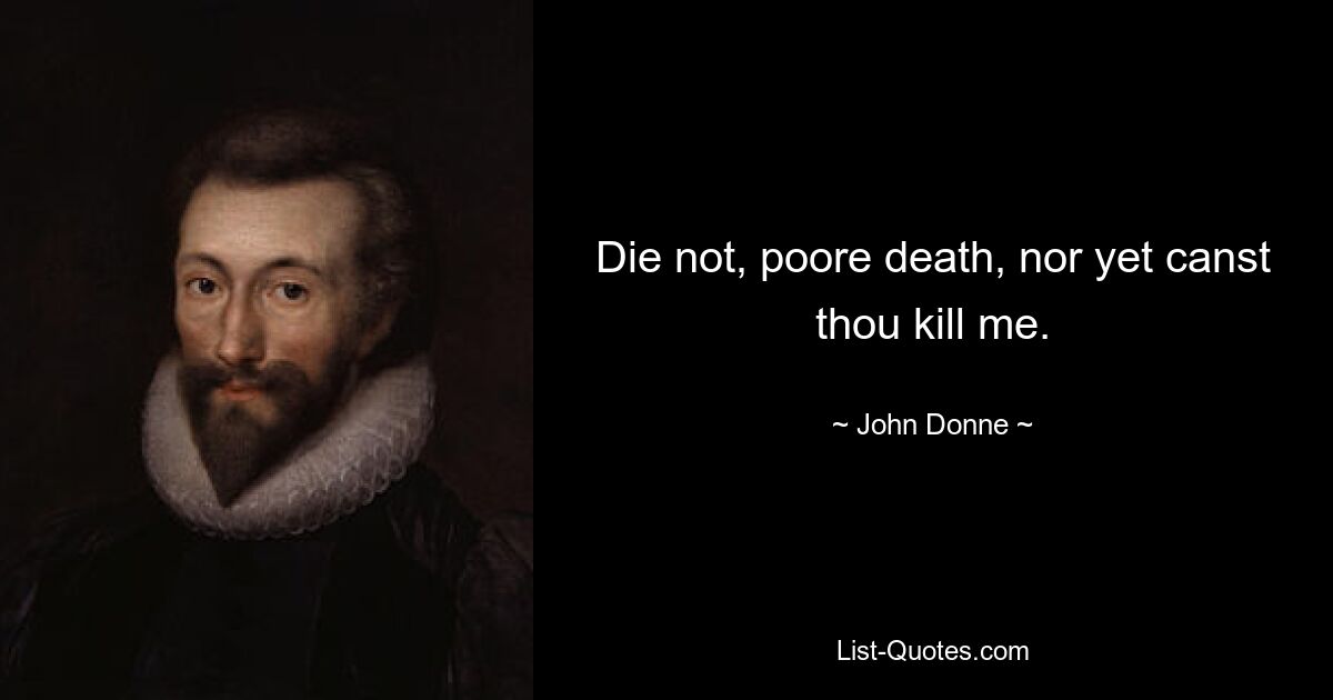 Die not, poore death, nor yet canst thou kill me. — © John Donne