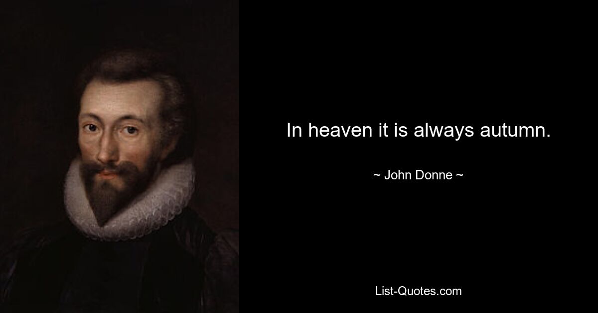 In heaven it is always autumn. — © John Donne