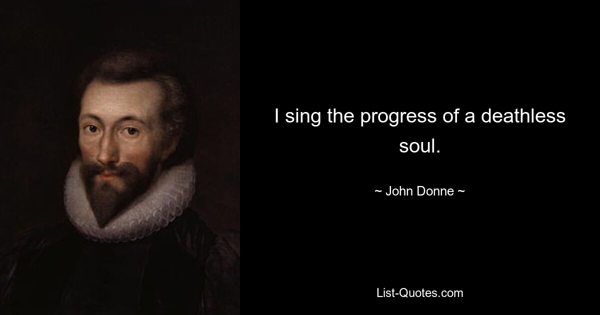 I sing the progress of a deathless soul. — © John Donne