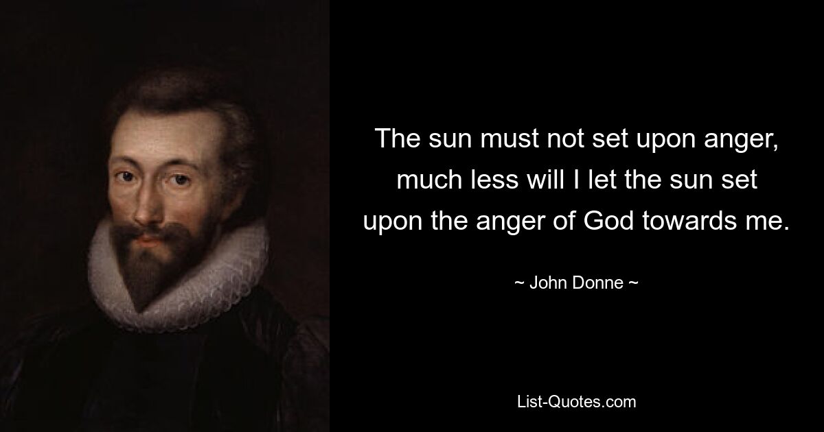 The sun must not set upon anger, much less will I let the sun set upon the anger of God towards me. — © John Donne