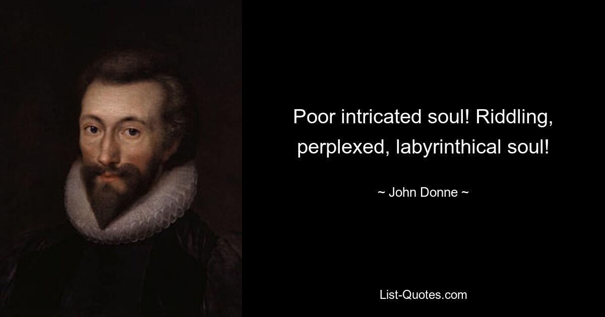 Poor intricated soul! Riddling, perplexed, labyrinthical soul! — © John Donne