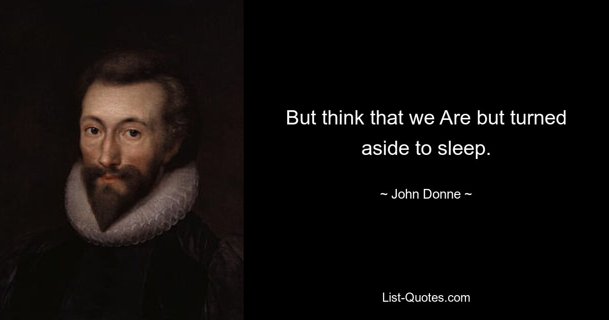 But think that we Are but turned aside to sleep. — © John Donne