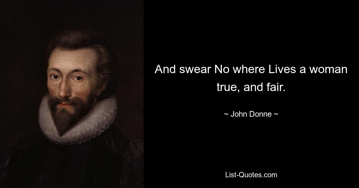 And swear No where Lives a woman true, and fair. — © John Donne