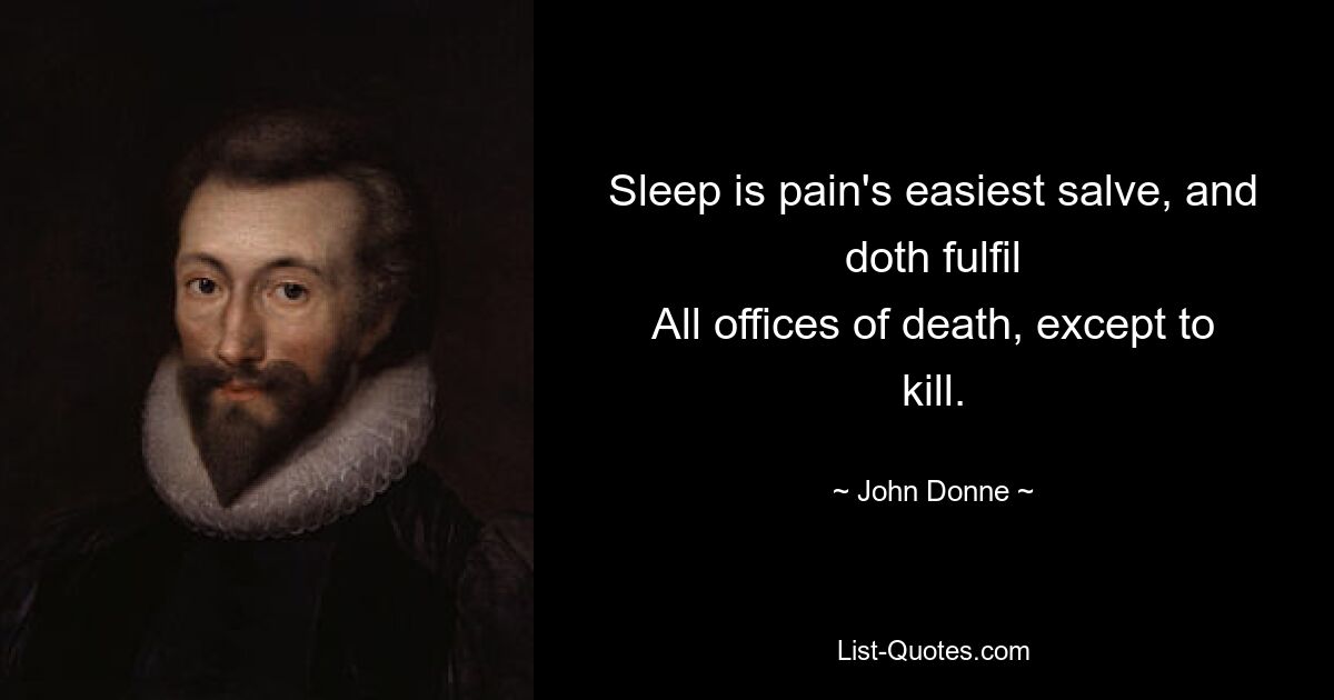 Sleep is pain's easiest salve, and doth fulfil
All offices of death, except to kill. — © John Donne