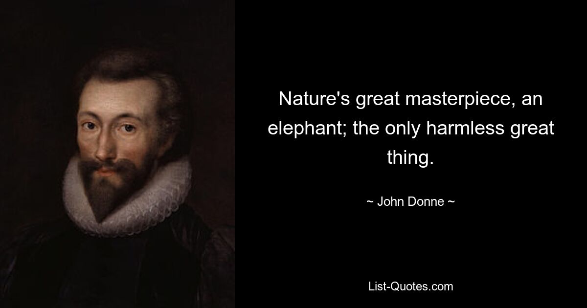 Nature's great masterpiece, an elephant; the only harmless great thing. — © John Donne