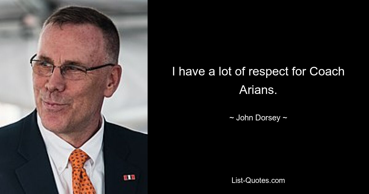 I have a lot of respect for Coach Arians. — © John Dorsey