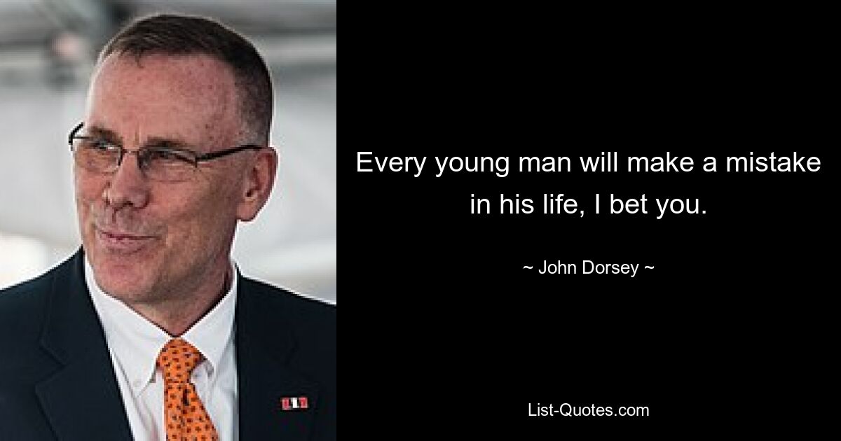 Every young man will make a mistake in his life, I bet you. — © John Dorsey