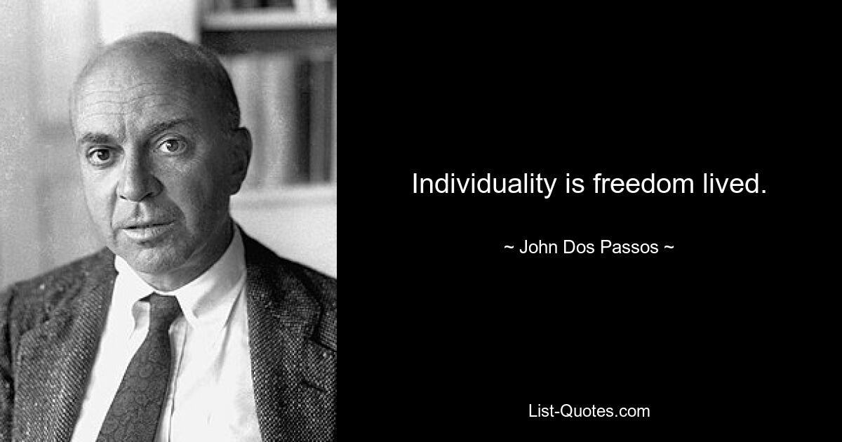 Individuality is freedom lived. — © John Dos Passos