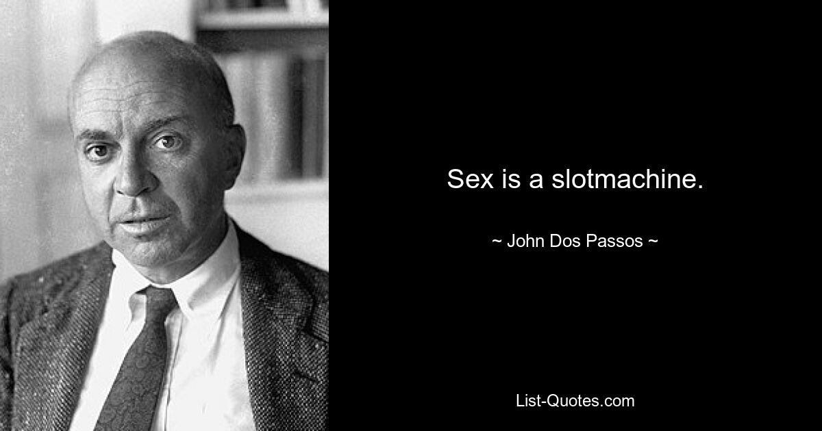 Sex is a slotmachine. — © John Dos Passos