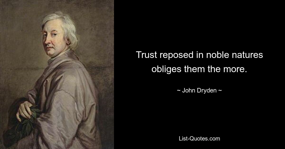 Trust reposed in noble natures obliges them the more. — © John Dryden