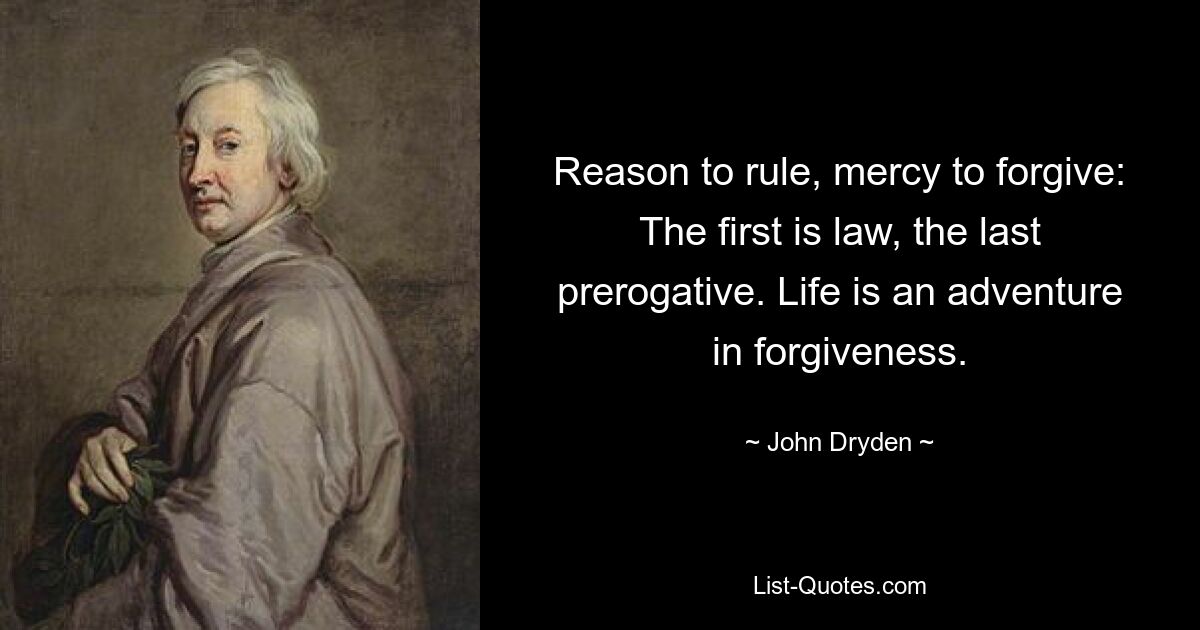 Reason to rule, mercy to forgive: The first is law, the last prerogative. Life is an adventure in forgiveness. — © John Dryden