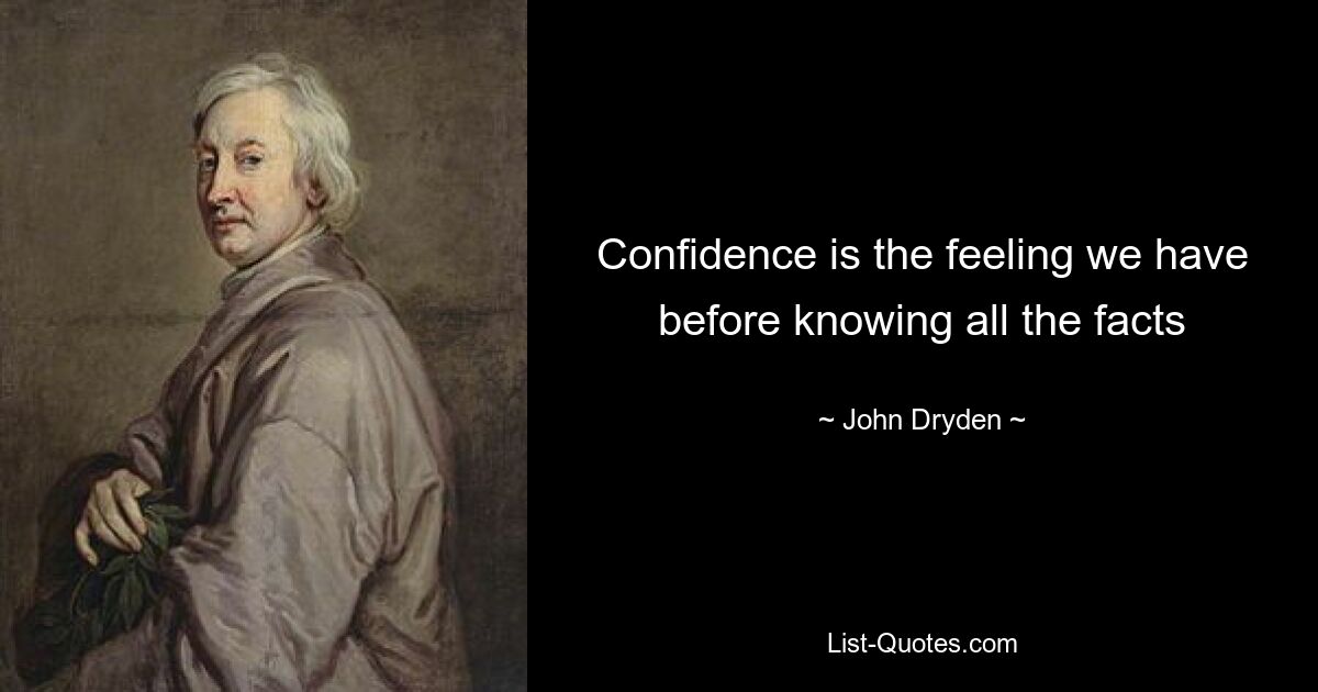 Confidence is the feeling we have before knowing all the facts — © John Dryden