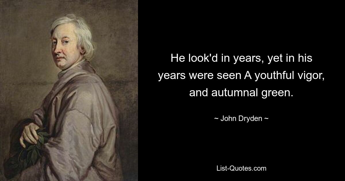 He look'd in years, yet in his years were seen A youthful vigor, and autumnal green. — © John Dryden