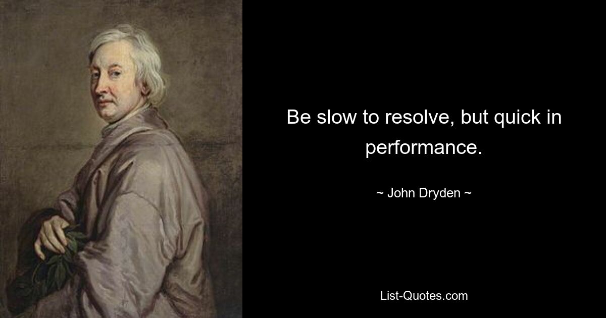 Be slow to resolve, but quick in performance. — © John Dryden