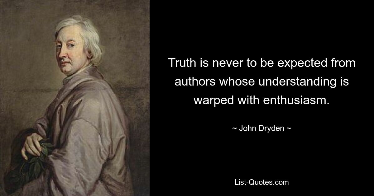 Truth is never to be expected from authors whose understanding is warped with enthusiasm. — © John Dryden