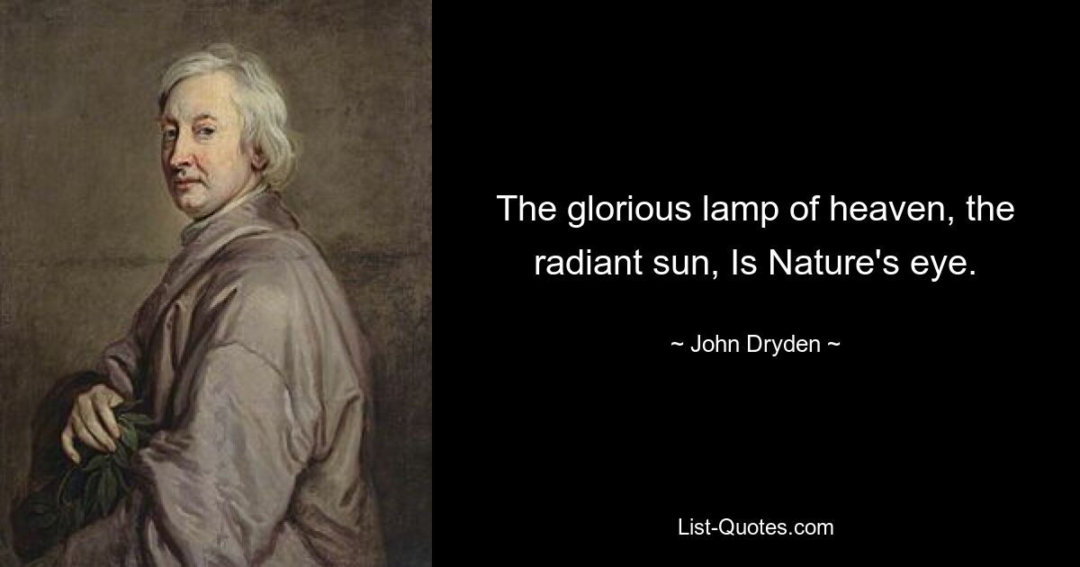 The glorious lamp of heaven, the radiant sun, Is Nature's eye. — © John Dryden