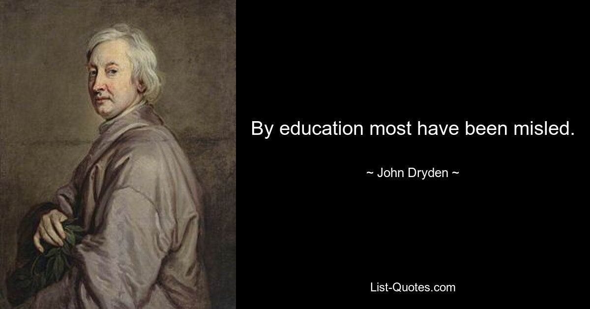 By education most have been misled. — © John Dryden