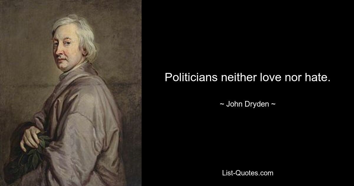 Politicians neither love nor hate. — © John Dryden