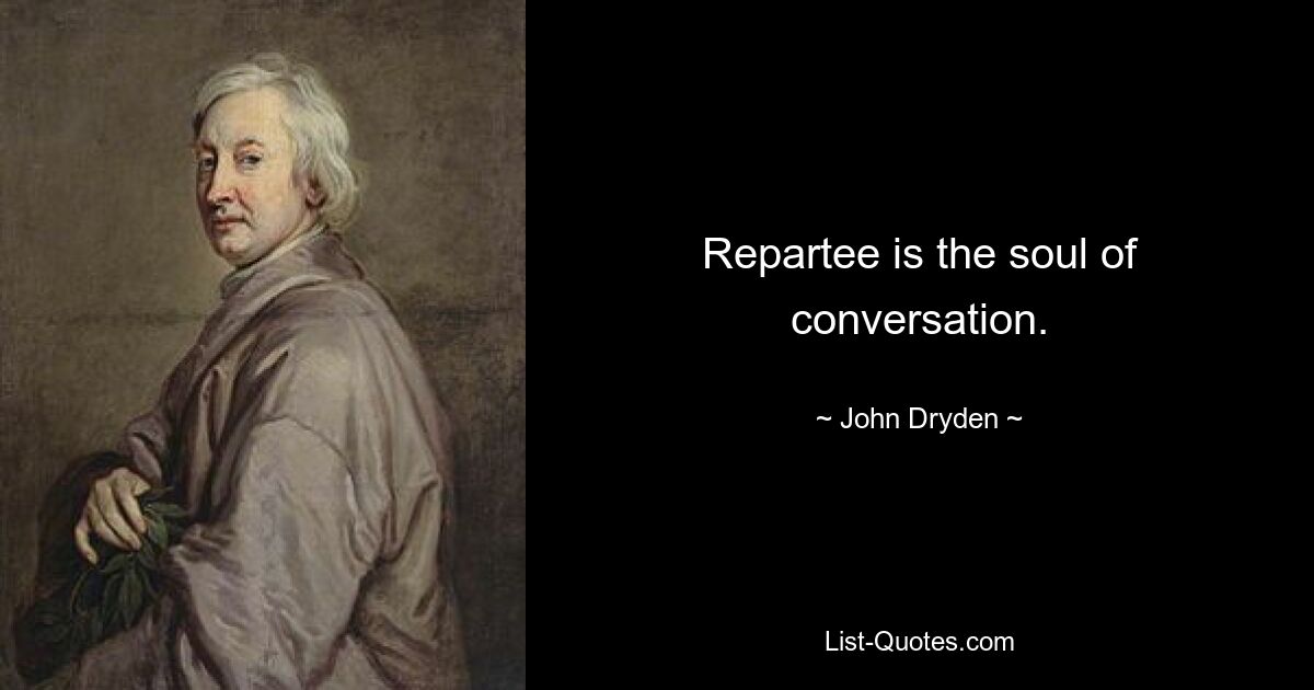 Repartee is the soul of conversation. — © John Dryden