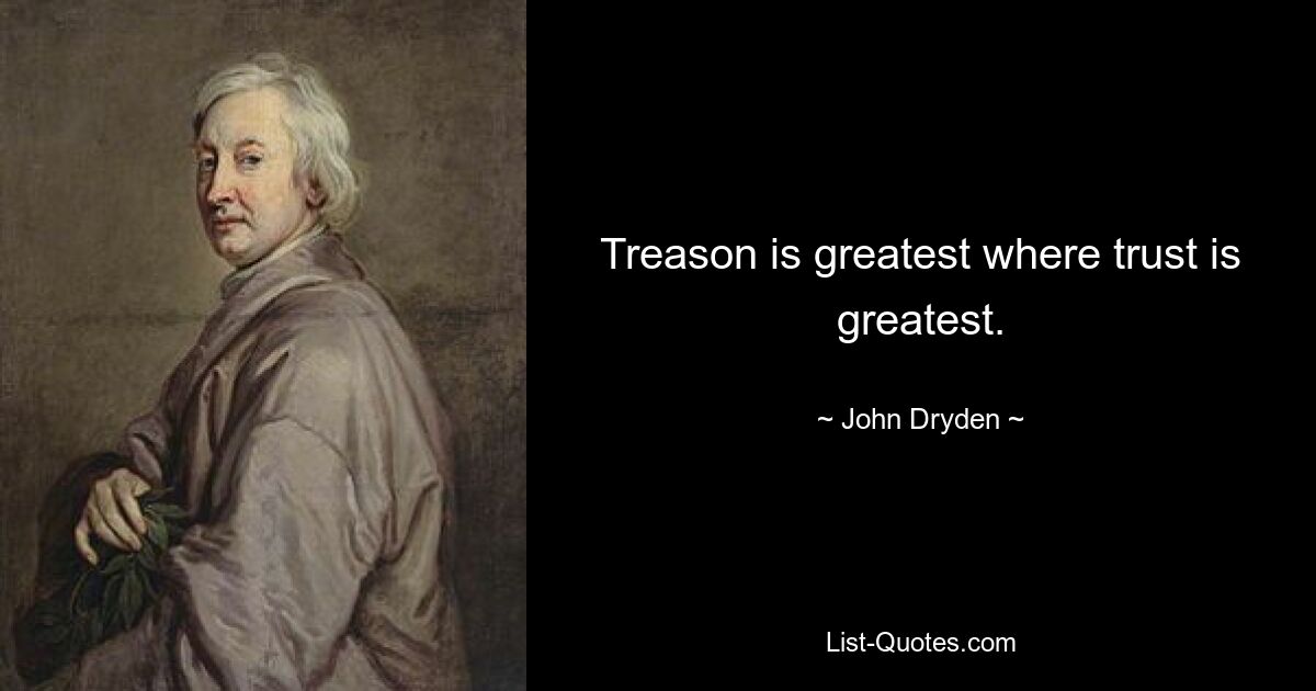 Treason is greatest where trust is greatest. — © John Dryden