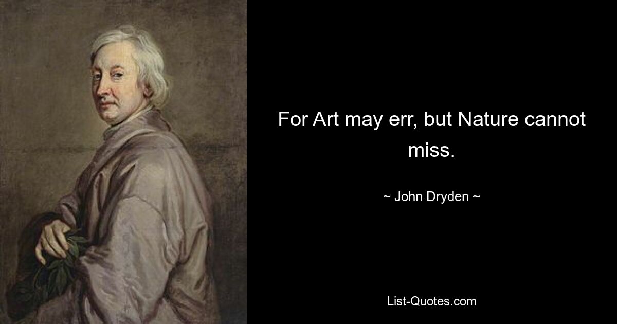 For Art may err, but Nature cannot miss. — © John Dryden