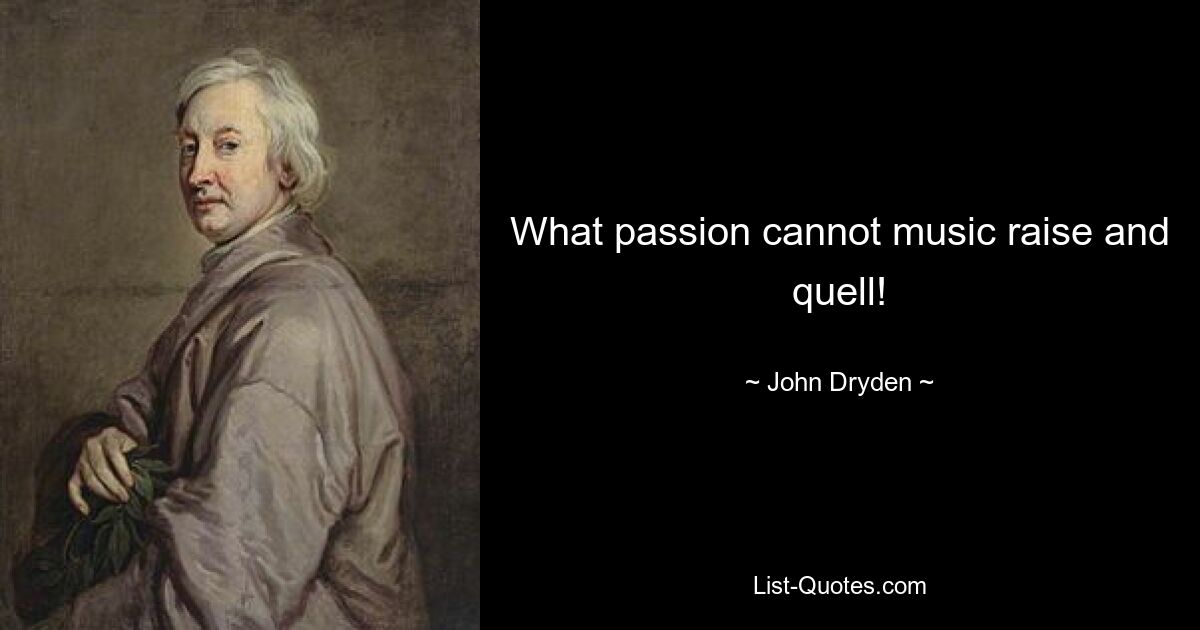 What passion cannot music raise and quell! — © John Dryden