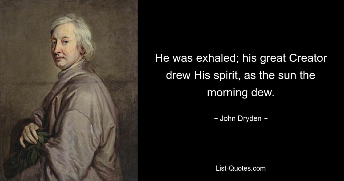 He was exhaled; his great Creator drew His spirit, as the sun the morning dew. — © John Dryden