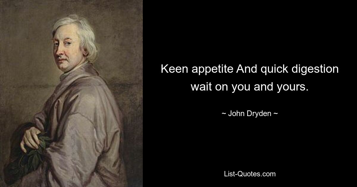 Keen appetite And quick digestion wait on you and yours. — © John Dryden