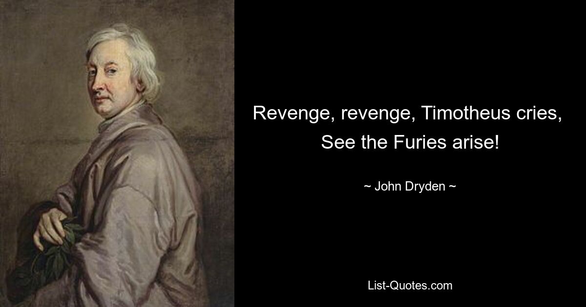 Revenge, revenge, Timotheus cries,  See the Furies arise! — © John Dryden