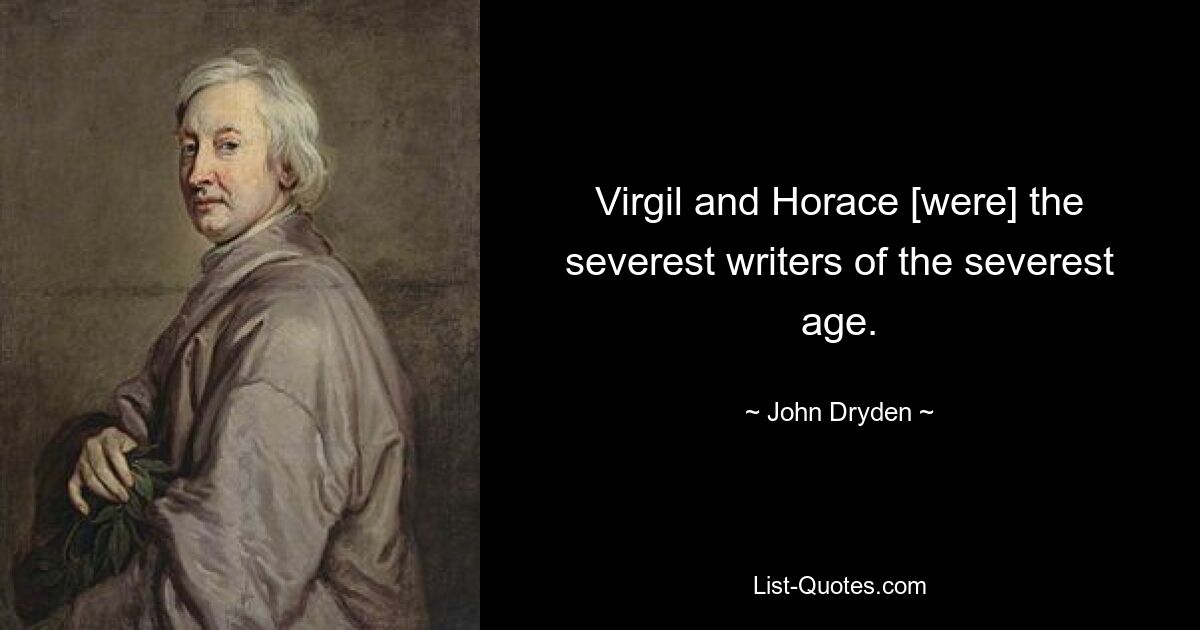 Virgil and Horace [were] the severest writers of the severest age. — © John Dryden