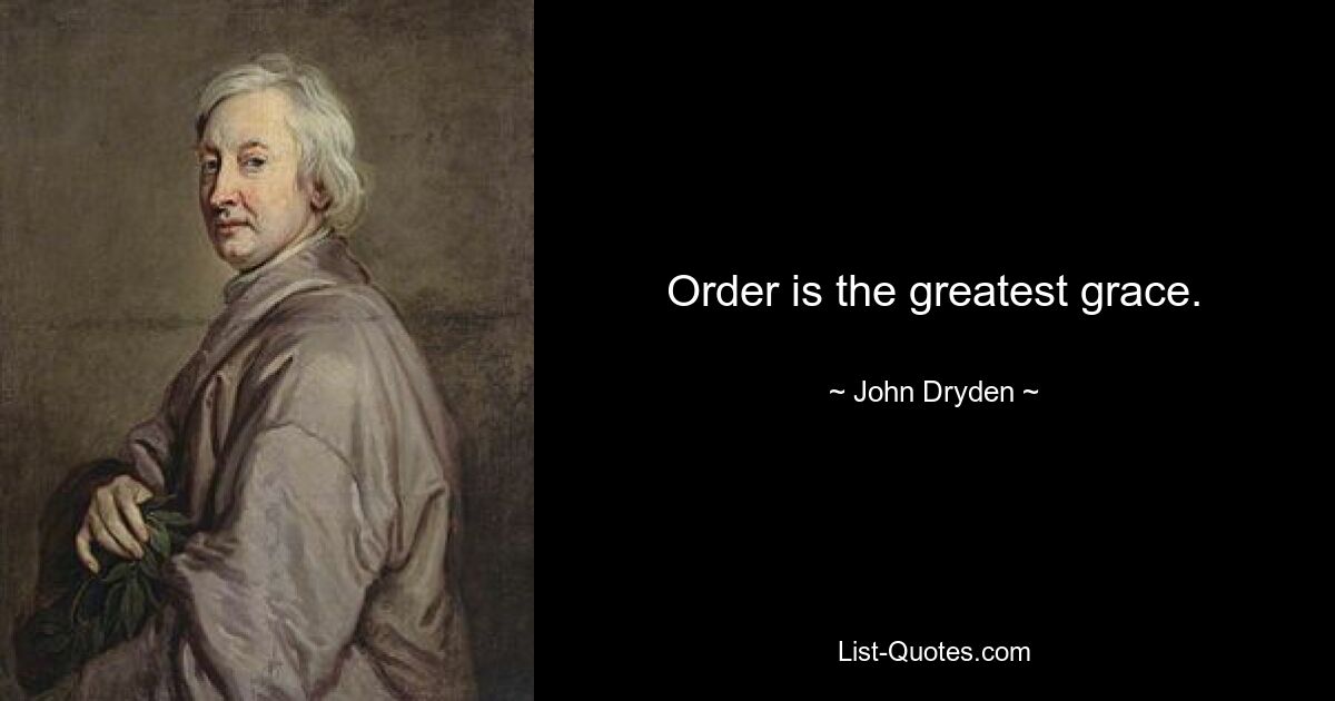 Order is the greatest grace. — © John Dryden