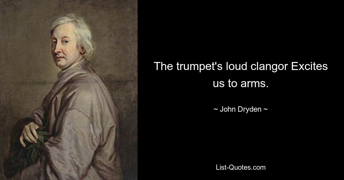 The trumpet's loud clangor Excites us to arms. — © John Dryden