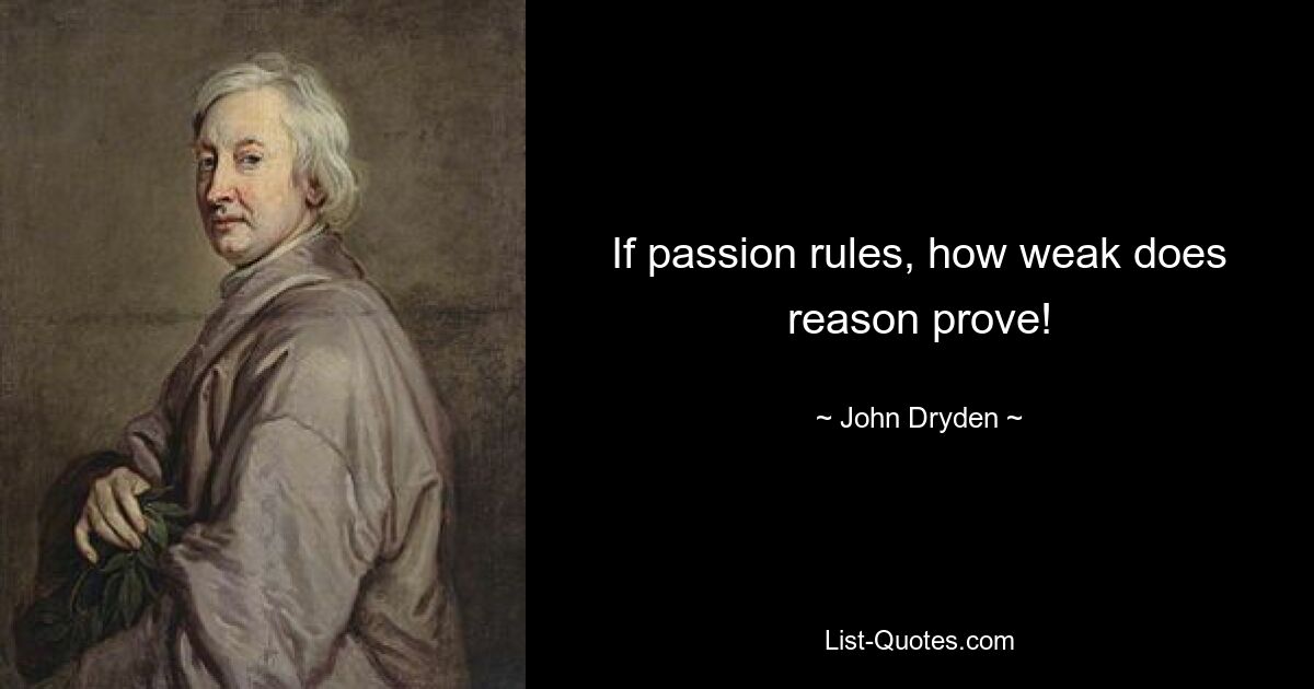 If passion rules, how weak does reason prove! — © John Dryden