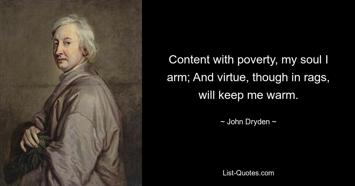 Content with poverty, my soul I arm; And virtue, though in rags, will keep me warm. — © John Dryden