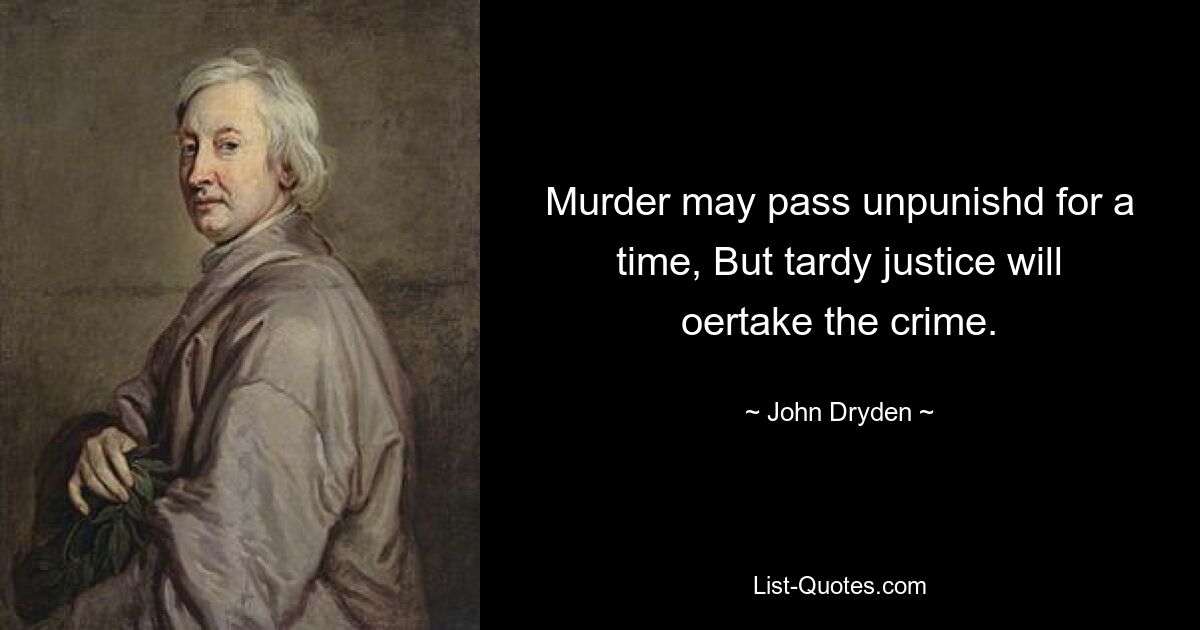 Murder may pass unpunishd for a time, But tardy justice will oertake the crime. — © John Dryden