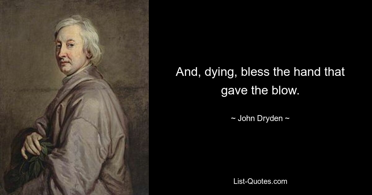 And, dying, bless the hand that gave the blow. — © John Dryden