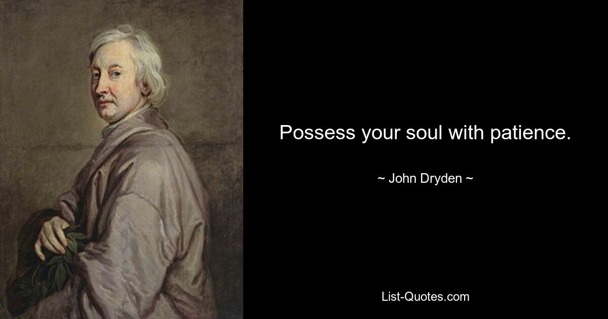 Possess your soul with patience. — © John Dryden