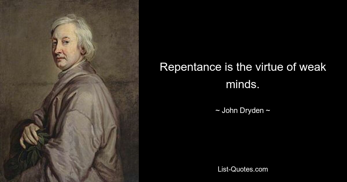 Repentance is the virtue of weak minds. — © John Dryden