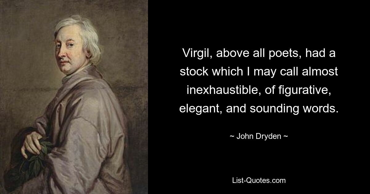 Virgil, above all poets, had a stock which I may call almost inexhaustible, of figurative, elegant, and sounding words. — © John Dryden