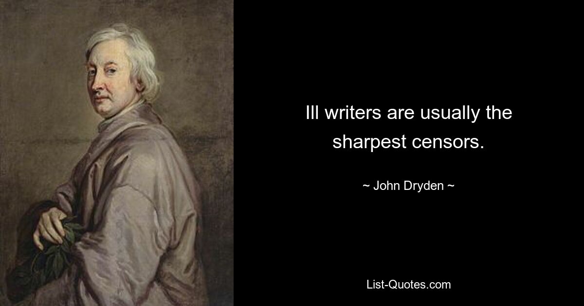 Ill writers are usually the sharpest censors. — © John Dryden