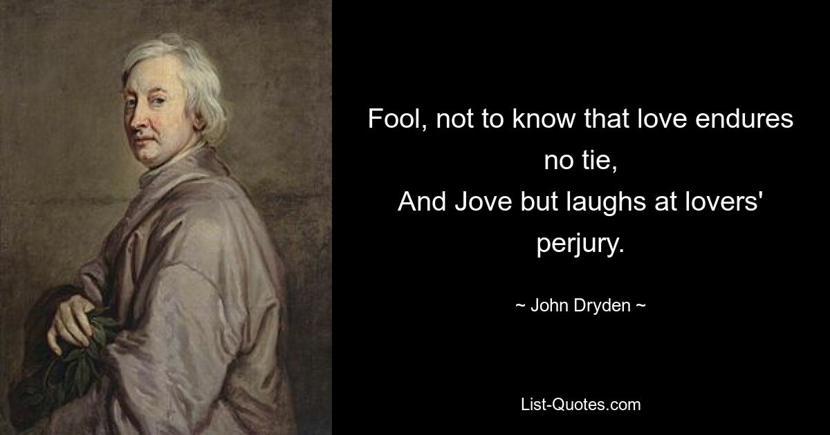 Fool, not to know that love endures no tie,
And Jove but laughs at lovers' perjury. — © John Dryden