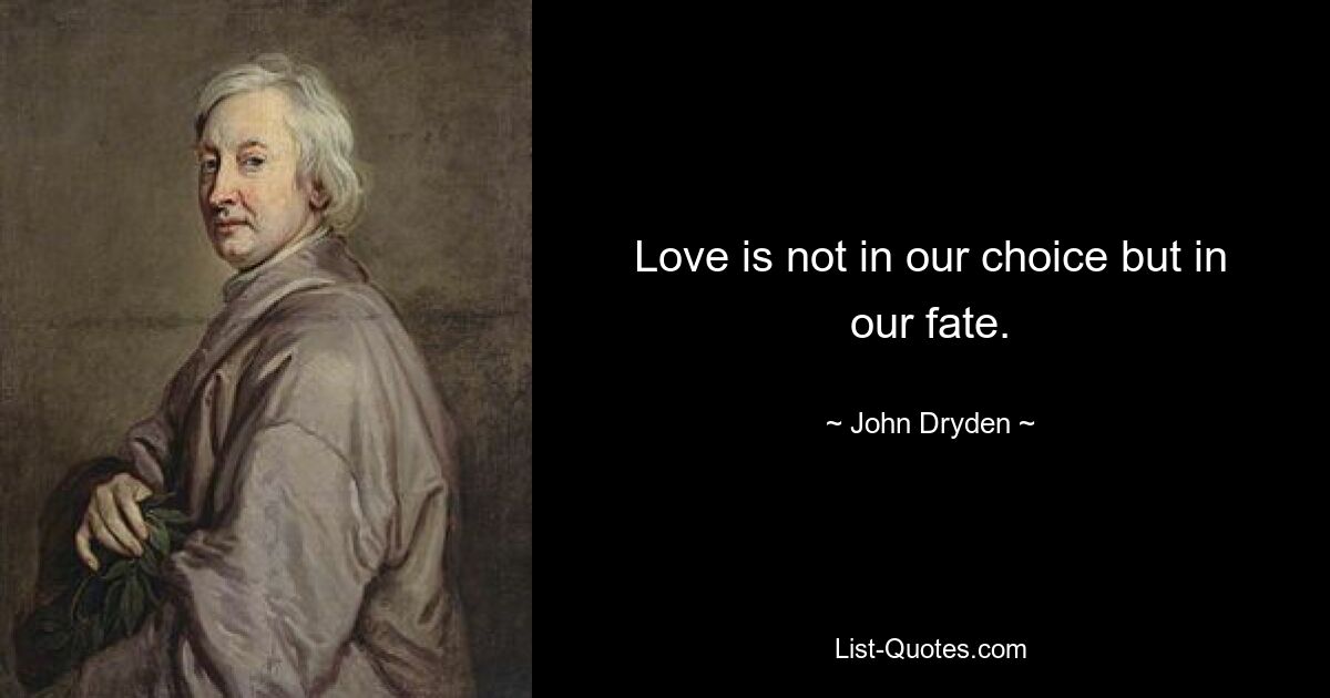 Love is not in our choice but in our fate. — © John Dryden