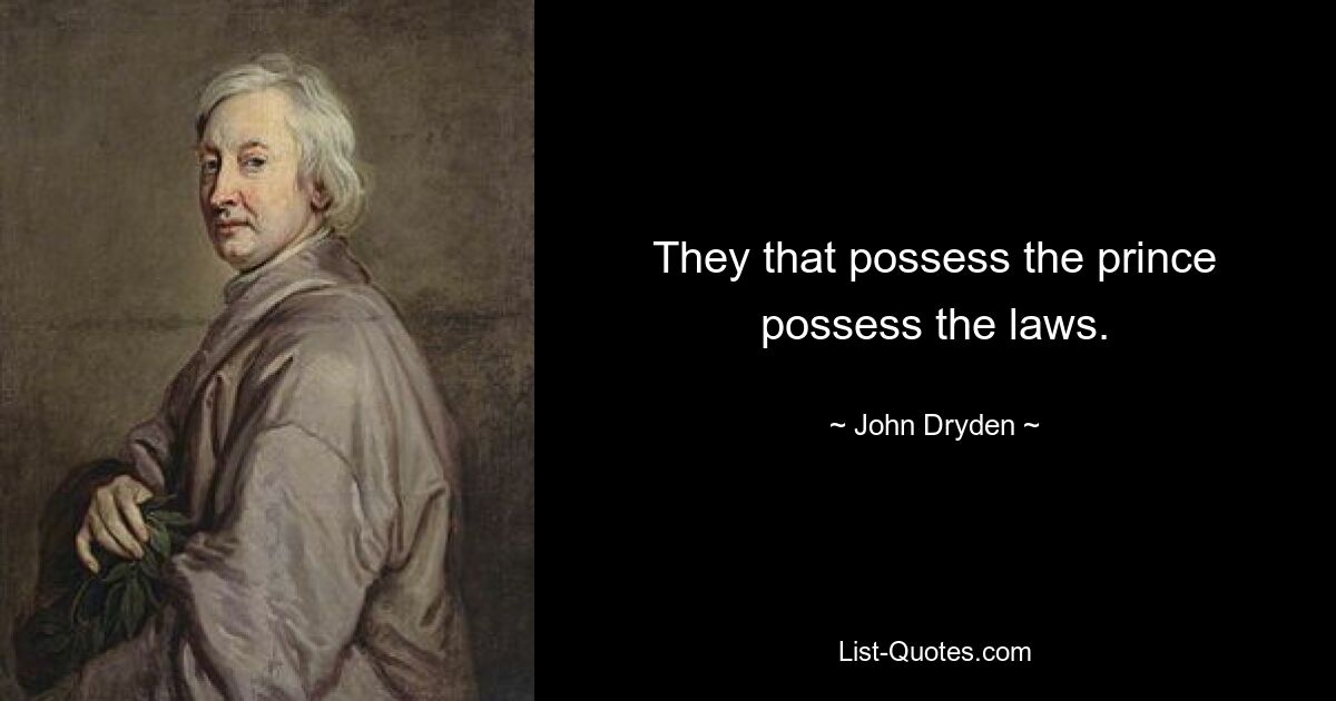 They that possess the prince possess the laws. — © John Dryden