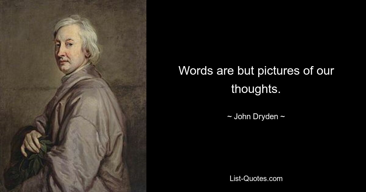 Words are but pictures of our thoughts. — © John Dryden