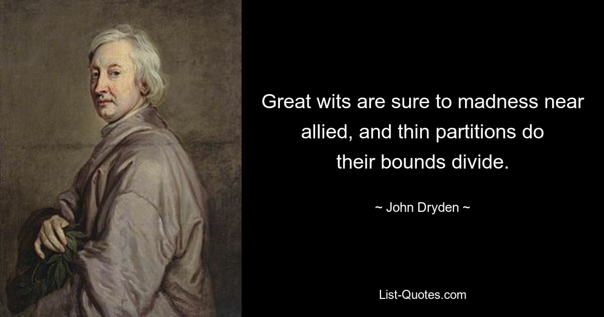 Great wits are sure to madness near allied, and thin partitions do their bounds divide. — © John Dryden