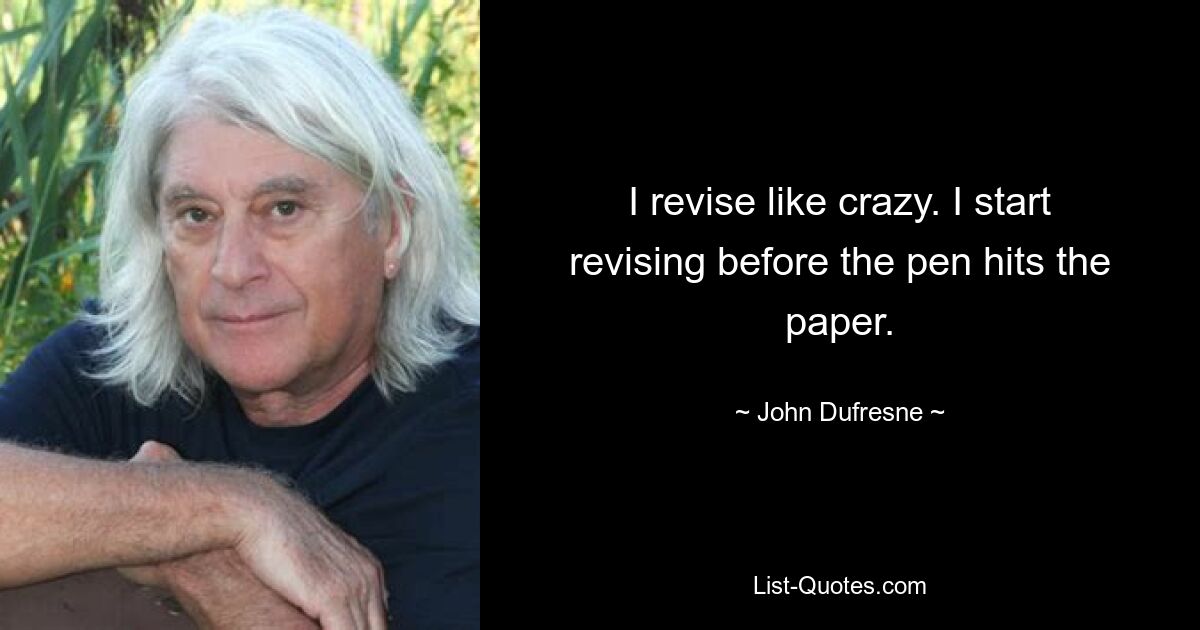 I revise like crazy. I start revising before the pen hits the paper. — © John Dufresne