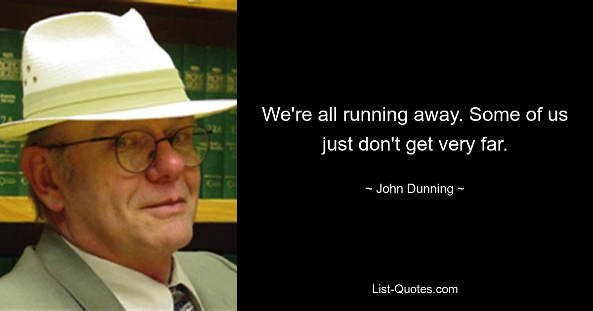 We're all running away. Some of us just don't get very far. — © John Dunning