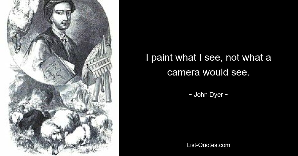 I paint what I see, not what a camera would see. — © John Dyer